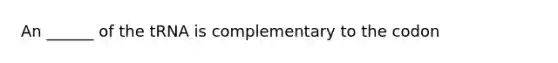 An ______ of the tRNA is complementary to the codon
