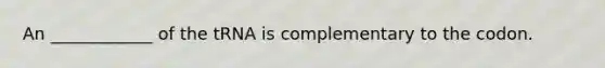 An ____________ of the tRNA is complementary to the codon.