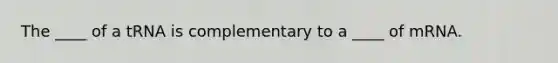 The ____ of a tRNA is complementary to a ____ of mRNA.