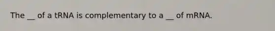 The __ of a tRNA is complementary to a __ of mRNA.