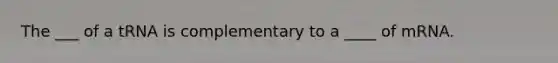 The ___ of a tRNA is complementary to a ____ of mRNA.