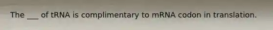 The ___ of tRNA is complimentary to mRNA codon in translation.