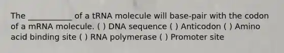 The ___________ of a tRNA molecule will base-pair with the codon of a mRNA molecule. ( ) DNA sequence ( ) Anticodon ( ) Amino acid binding site ( ) RNA polymerase ( ) Promoter site