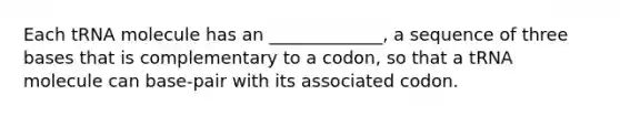 Each tRNA molecule has an _____________, a sequence of three bases that is complementary to a codon, so that a tRNA molecule can base-pair with its associated codon.