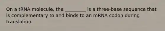 On a tRNA molecule, the _________ is a three-base sequence that is complementary to and binds to an mRNA codon during translation.