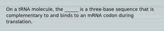 On a tRNA molecule, the ______ is a three-base sequence that is complementary to and binds to an mRNA codon during translation.