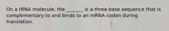 On a tRNA molecule, the _______ is a three-base sequence that is complementary to and binds to an mRNA codon during translation.