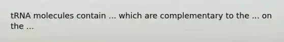 tRNA molecules contain ... which are complementary to the ... on the ...