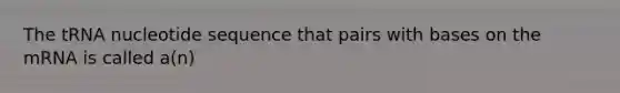 The tRNA nucleotide sequence that pairs with bases on the mRNA is called a(n)