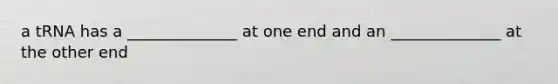 a tRNA has a ______________ at one end and an ______________ at the other end