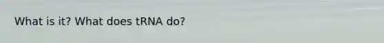 What is it? What does tRNA do?