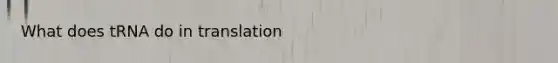 What does tRNA do in translation