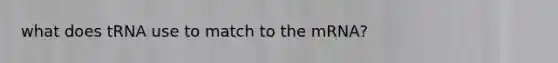 what does tRNA use to match to the mRNA?