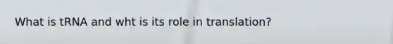 What is tRNA and wht is its role in translation?