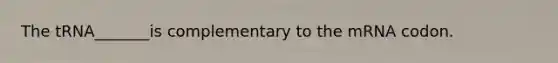 The tRNA_______is complementary to the mRNA codon.