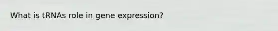 What is tRNAs role in gene expression?