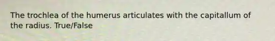 The trochlea of the humerus articulates with the capitallum of the radius. True/False