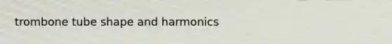 trombone tube shape and harmonics