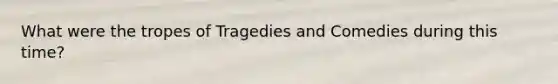 What were the tropes of Tragedies and Comedies during this time?