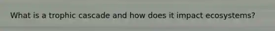 What is a trophic cascade and how does it impact ecosystems?