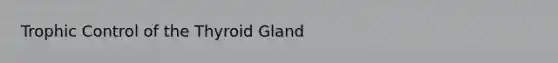 Trophic Control of the Thyroid Gland
