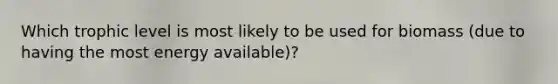 Which trophic level is most likely to be used for biomass (due to having the most energy available)?