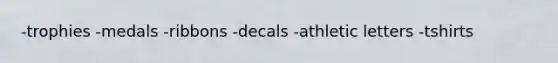 -trophies -medals -ribbons -decals -athletic letters -tshirts
