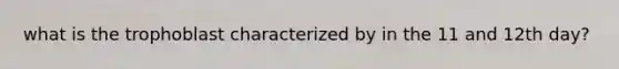 what is the trophoblast characterized by in the 11 and 12th day?