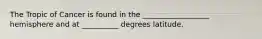 The Tropic of Cancer is found in the __________________ hemisphere and at __________ degrees latitude.