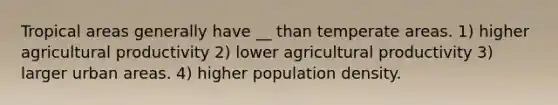 Tropical areas generally have __ than temperate areas. 1) higher agricultural productivity 2) lower agricultural productivity 3) larger urban areas. 4) higher population density.