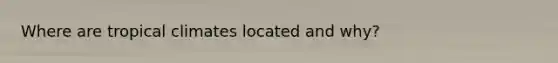 Where are tropical climates located and why?