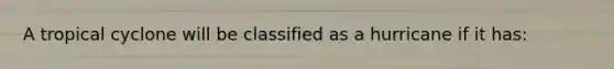 A tropical cyclone will be classified as a hurricane if it has: