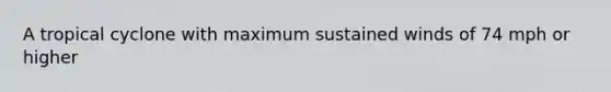 A tropical cyclone with maximum sustained winds of 74 mph or higher