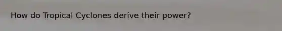 How do Tropical Cyclones derive their power?