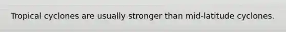 Tropical cyclones are usually stronger than mid-latitude cyclones.