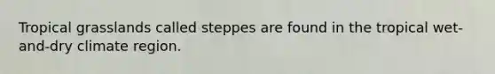 Tropical grasslands called steppes are found in the tropical wet-and-dry climate region.