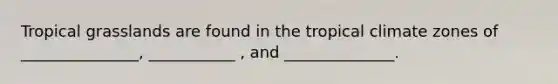 Tropical grasslands are found in the tropical climate zones of _______________, ___________ , and ______________.