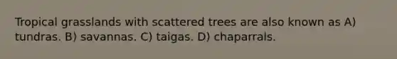 Tropical grasslands with scattered trees are also known as A) tundras. B) savannas. C) taigas. D) chaparrals.