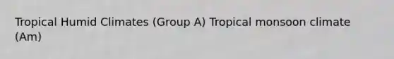 Tropical Humid Climates (Group A) Tropical monsoon climate (Am)