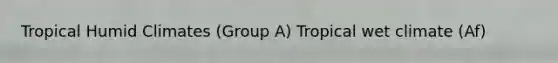 Tropical Humid Climates (Group A) Tropical wet climate (Af)