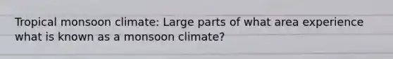 Tropical monsoon climate: Large parts of what area experience what is known as a monsoon climate?