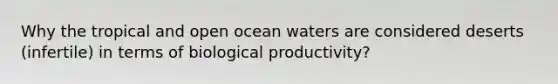 Why the tropical and open ocean waters are considered deserts (infertile) in terms of biological productivity?