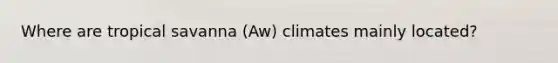 Where are tropical savanna (Aw) climates mainly located?