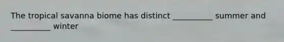 The tropical savanna biome has distinct __________ summer and __________ winter