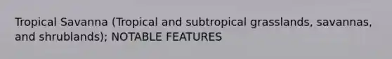 Tropical Savanna (Tropical and subtropical grasslands, savannas, and shrublands); NOTABLE FEATURES