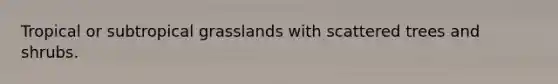 Tropical or subtropical grasslands with scattered trees and shrubs.