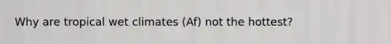 Why are tropical wet climates (Af) not the hottest?