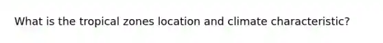 What is the tropical zones location and climate characteristic?