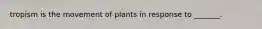 tropism is the movement of plants in response to _______.