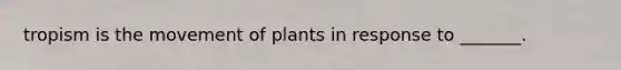 tropism is the movement of plants in response to _______.